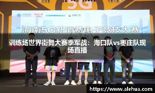 训练场世界街舞大赛季军战：海口队vs枣庄队现场直播
