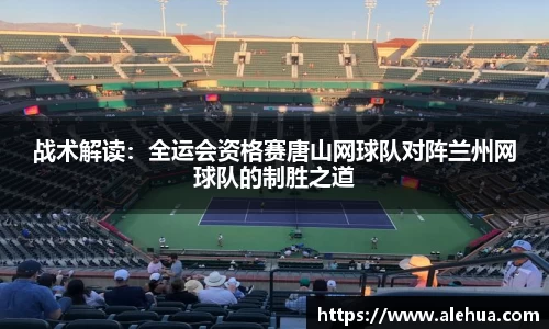战术解读：全运会资格赛唐山网球队对阵兰州网球队的制胜之道