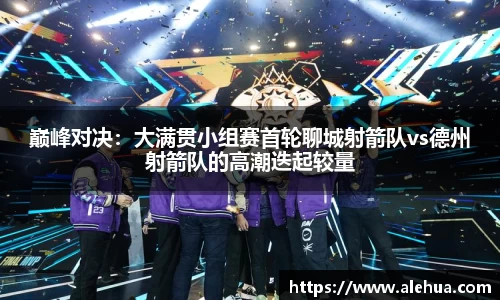 巅峰对决：大满贯小组赛首轮聊城射箭队vs德州射箭队的高潮迭起较量