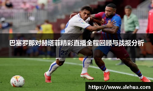 巴塞罗那对赫塔菲精彩直播全程回顾与战报分析