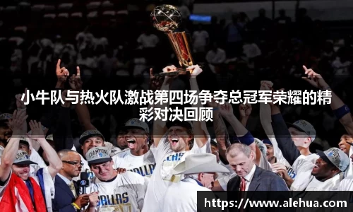 小牛队与热火队激战第四场争夺总冠军荣耀的精彩对决回顾