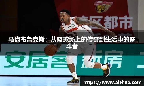 马尚布鲁克斯：从篮球场上的传奇到生活中的奋斗者