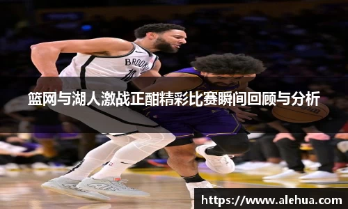 篮网与湖人激战正酣精彩比赛瞬间回顾与分析